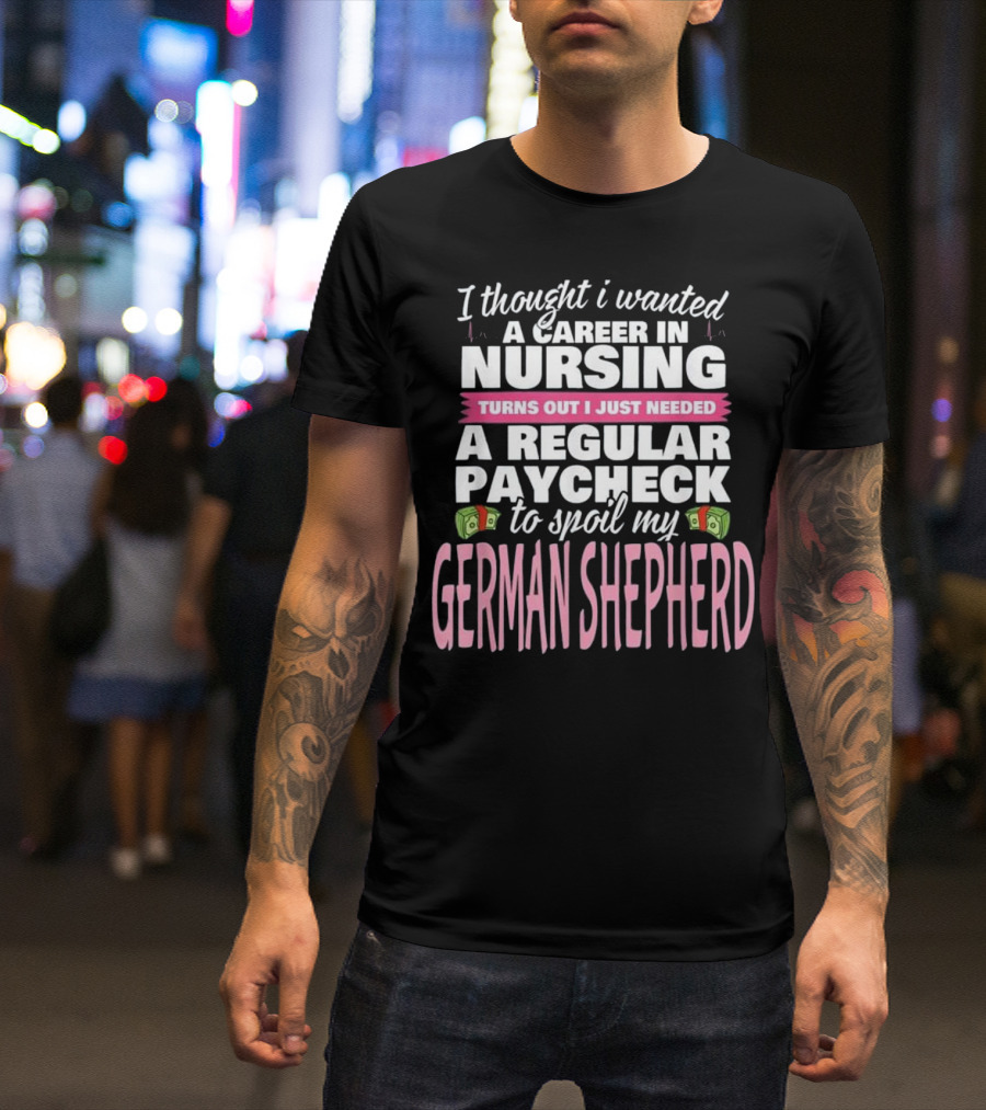 Nursing Career For Regular Paycheck To Spoil My German Shepherd T-Shirt