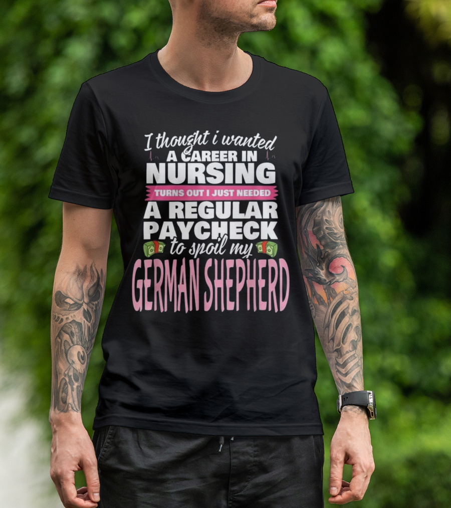 Nursing Career For Regular Paycheck To Spoil My German Shepherd T-Shirt