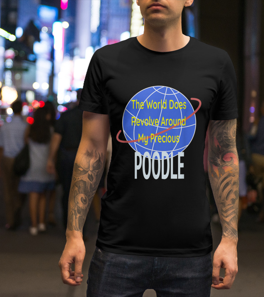The World Does Revolve Around My Precious POODLE T-Shirt