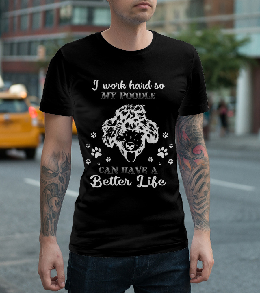 I Work Hard So My Poodle Can Have a Better Life T-Shirt