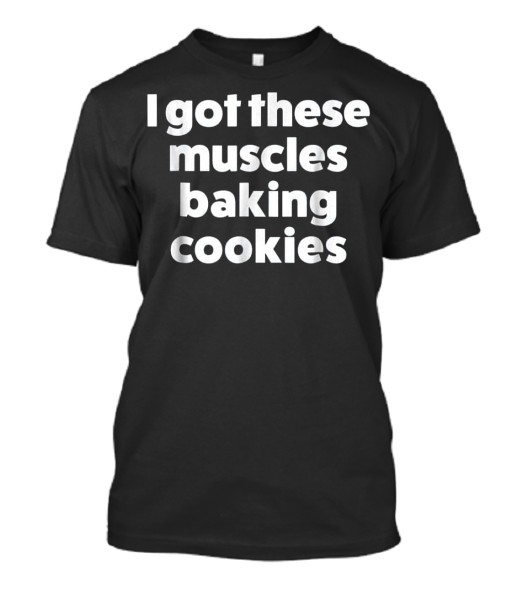 I Got These Muscles Baking Cookies T-Shirt