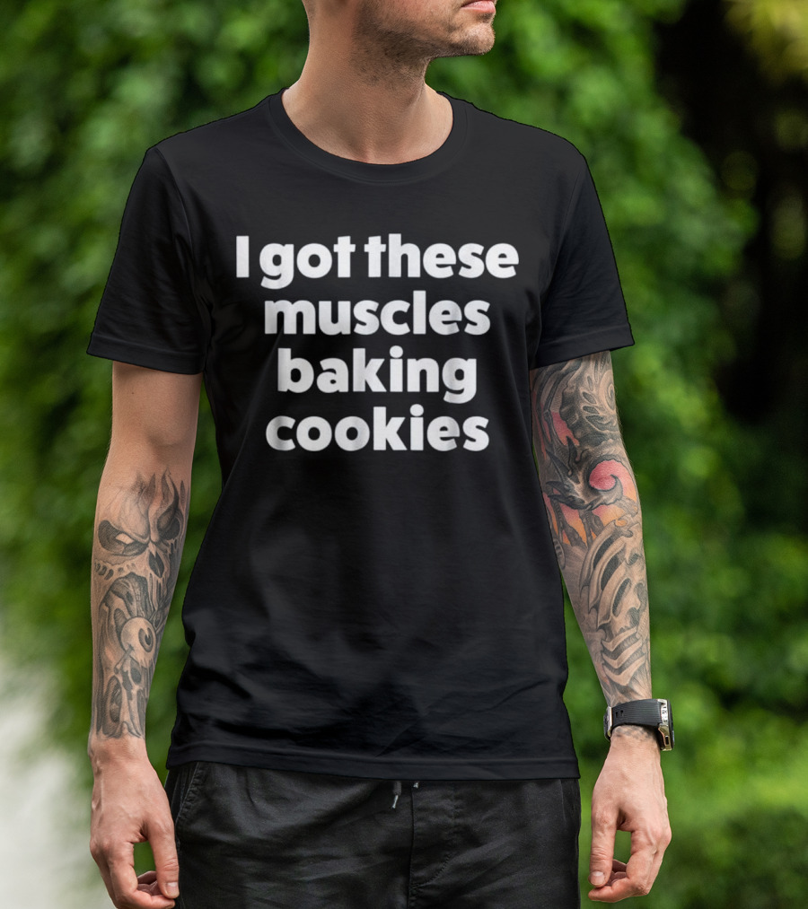 I Got These Muscles Baking Cookies T-Shirt