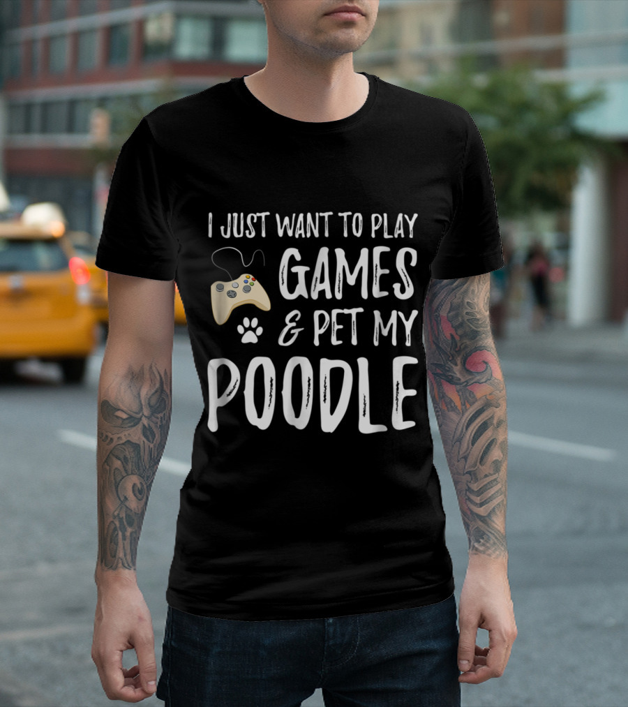 I Just Want To Play Games And Pet My Poodle T-Shirt