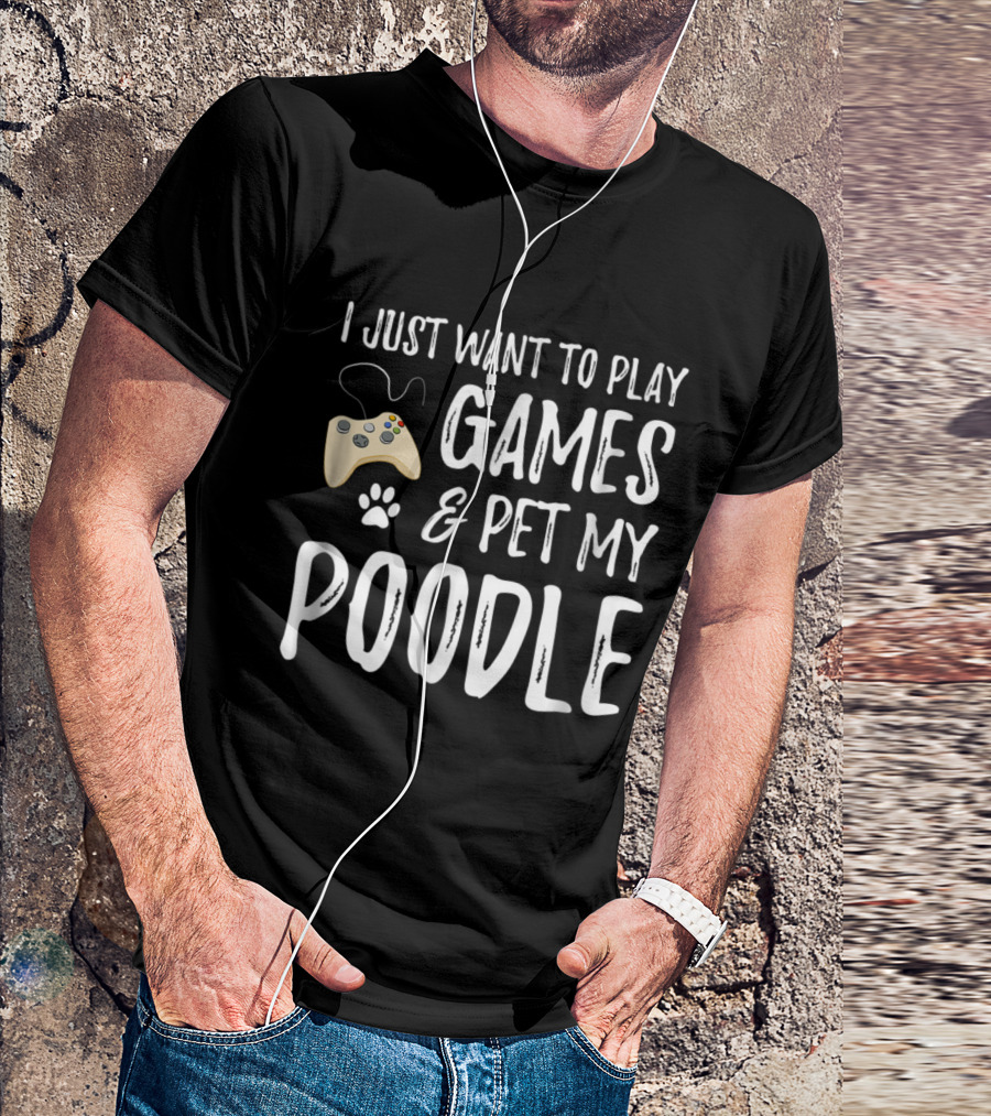 I Just Want To Play Games And Pet My Poodle T-Shirt
