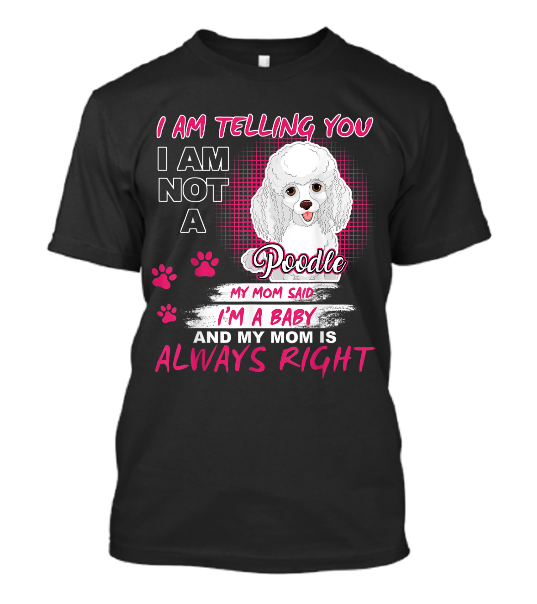 I Am Telling You I Am Not A Poodle My Mom Said I'm A Baby And My Mom Is Always Right T-Shirt