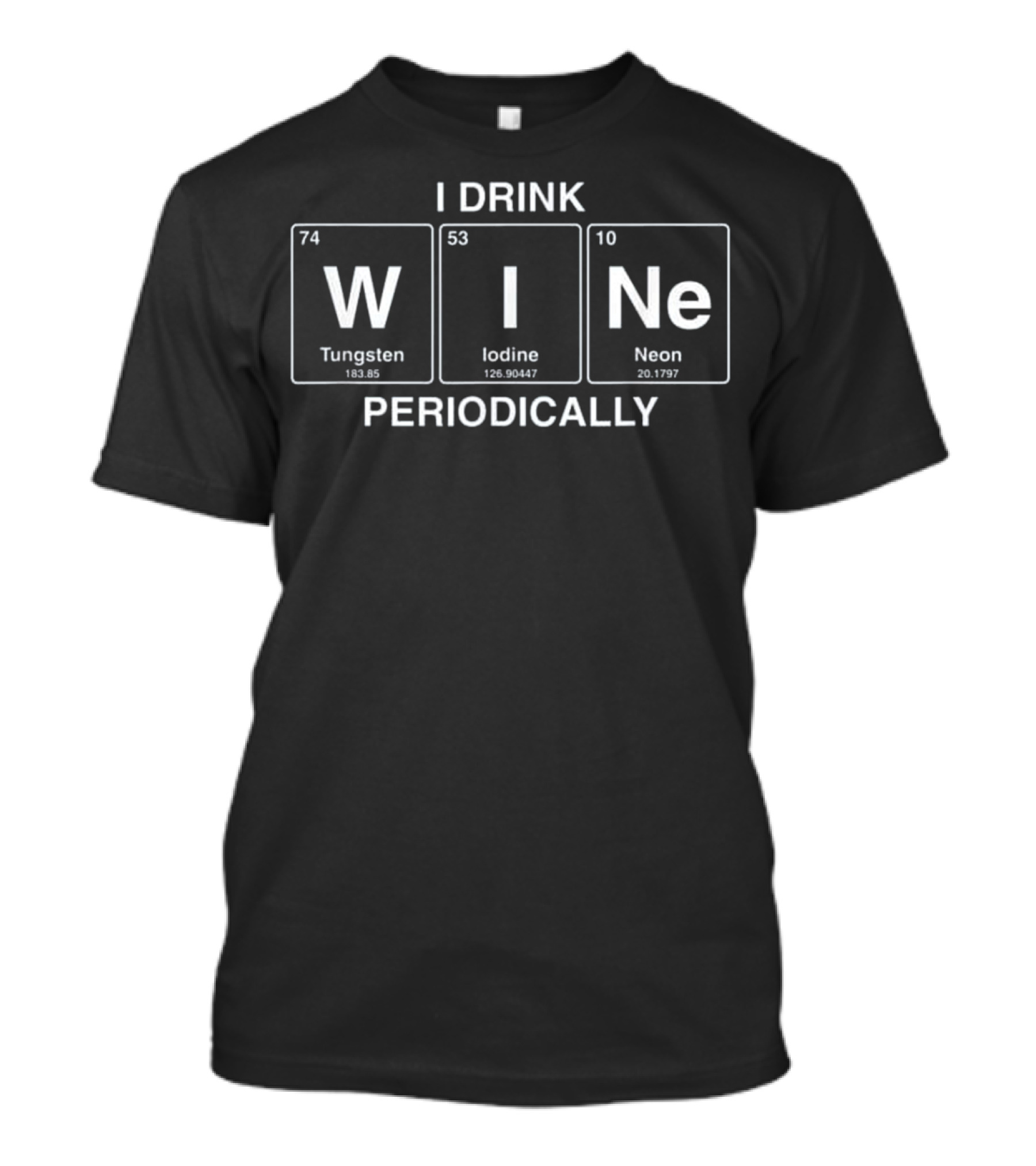 I Drink Wine Periodically Funny Periodic Table Elements Tungsten Iodine Neon T-Shirt