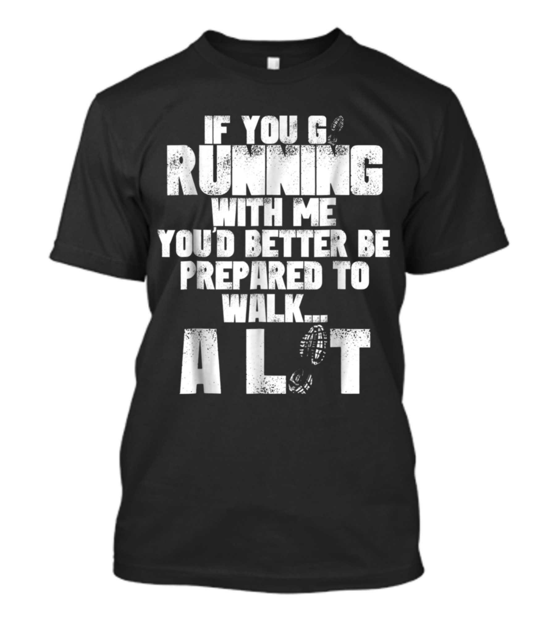 If You Go Running With Me You'd Better Be Prepared To Walk A Lot T-Shirt