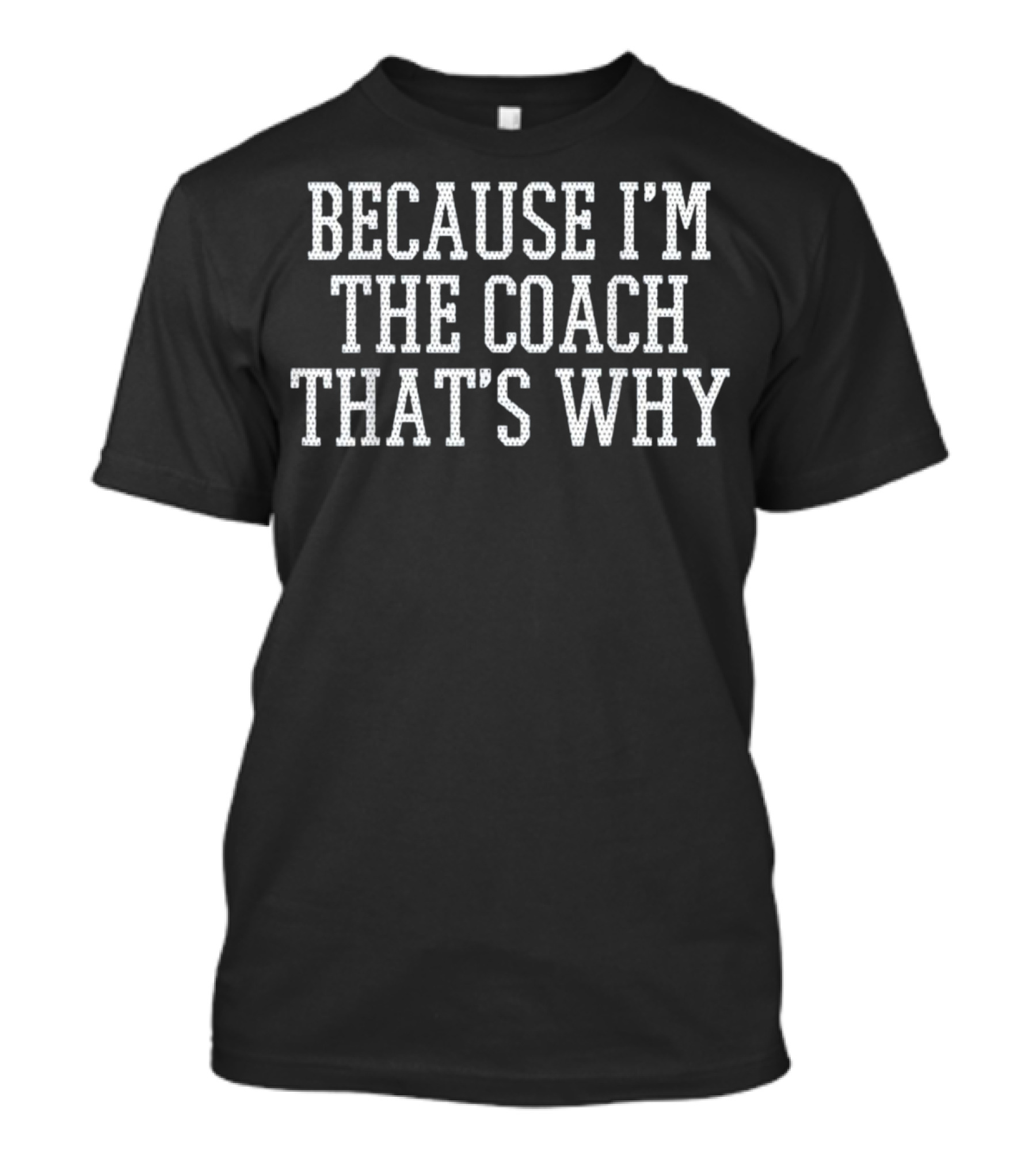 Because I'm The Coach That's Why T-Shirt