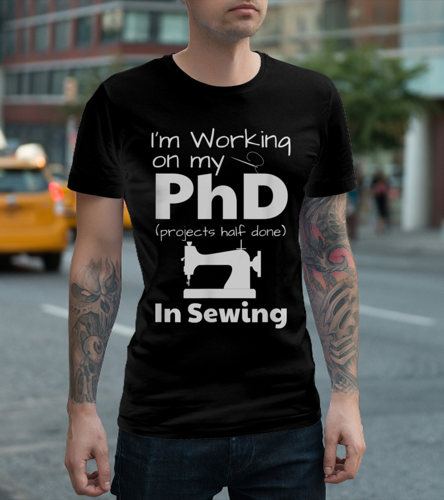 I'm Working on My PhD Projects Half Done In Sewing T-Shirt