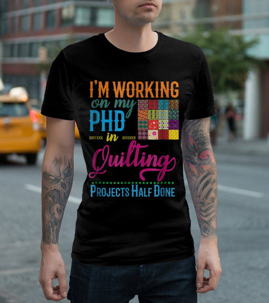 I'M WORKING ON MY PHD IN QUILTING PROJECTS HALF DONE T-Shirt