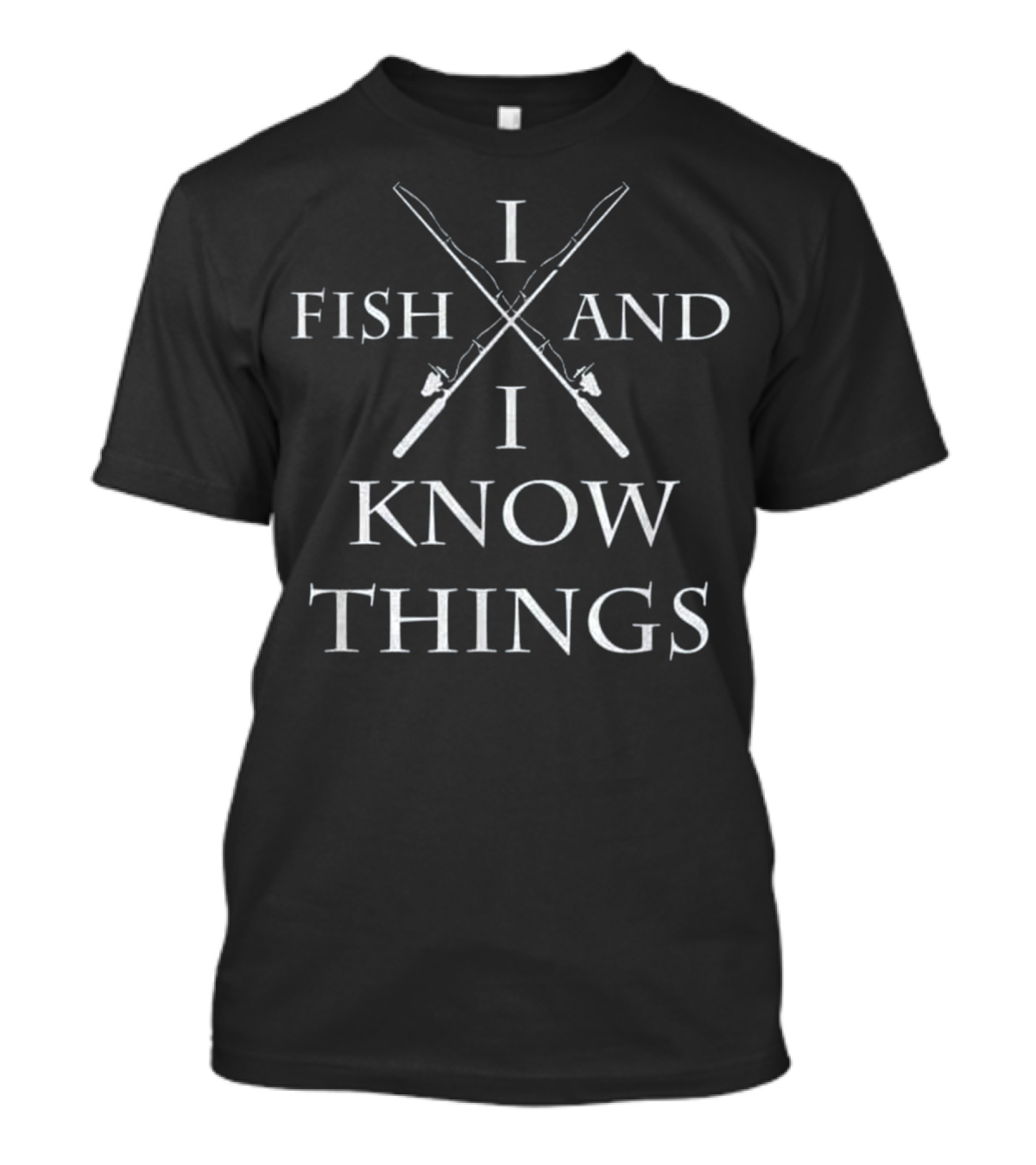 I Fish And I Know Things What I Do T-Shirt