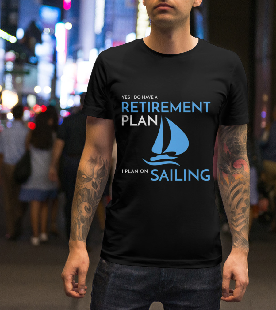 Yes I Do Have A Retirement Plan I Plan On Sailing T-Shirt