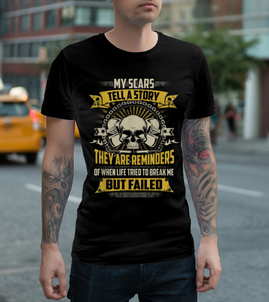 My Scars Tell A Story They Are Reminders Of When Life Tried To Break Me But Failed T-Shirt