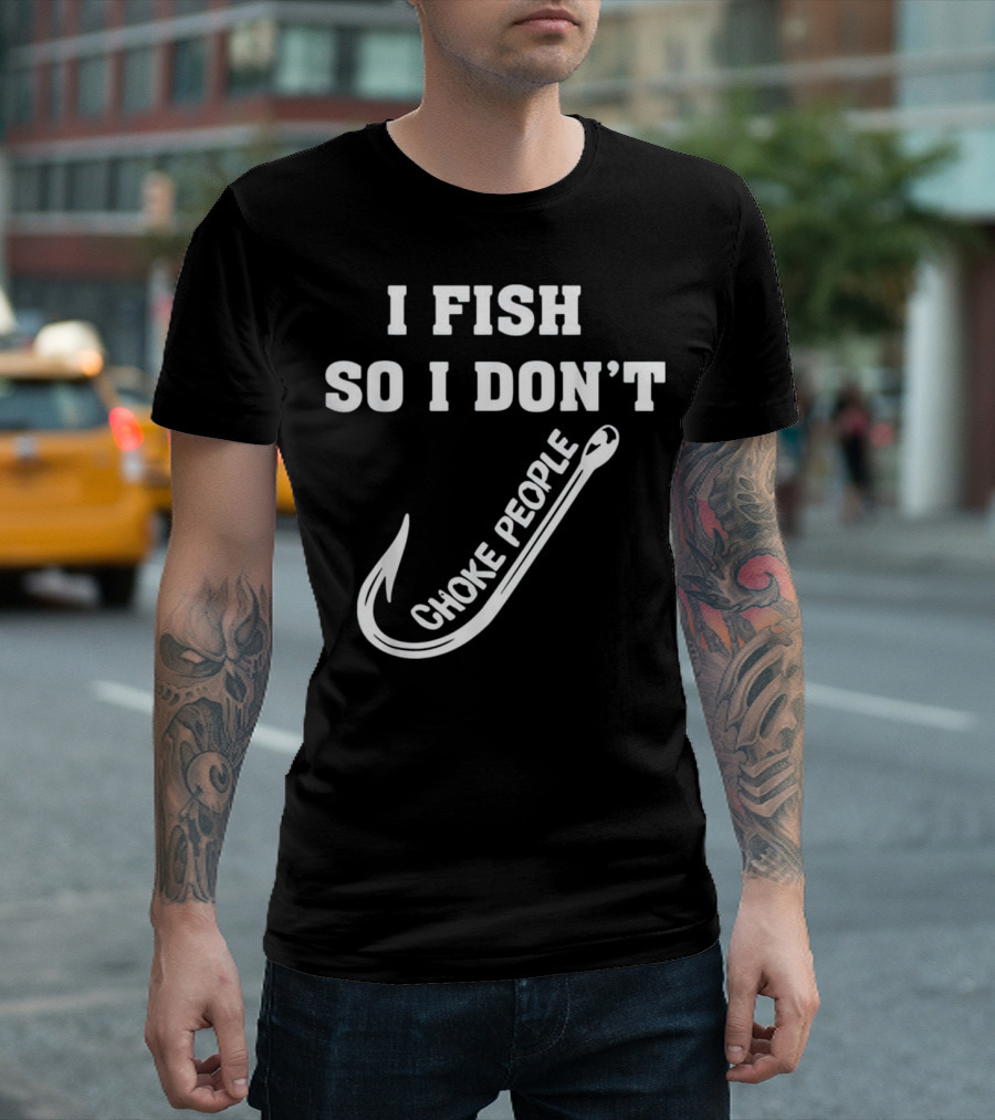 I Fish So I Don't Choke People Fishing Hook T-Shirt