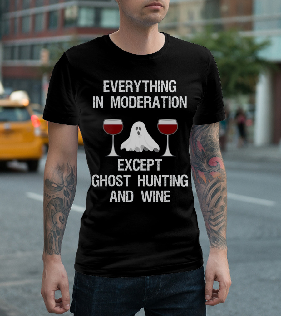Everything in Moderation Except Ghost Hunting and Wine Ghost Hunting Funny Ghost T-Shirt