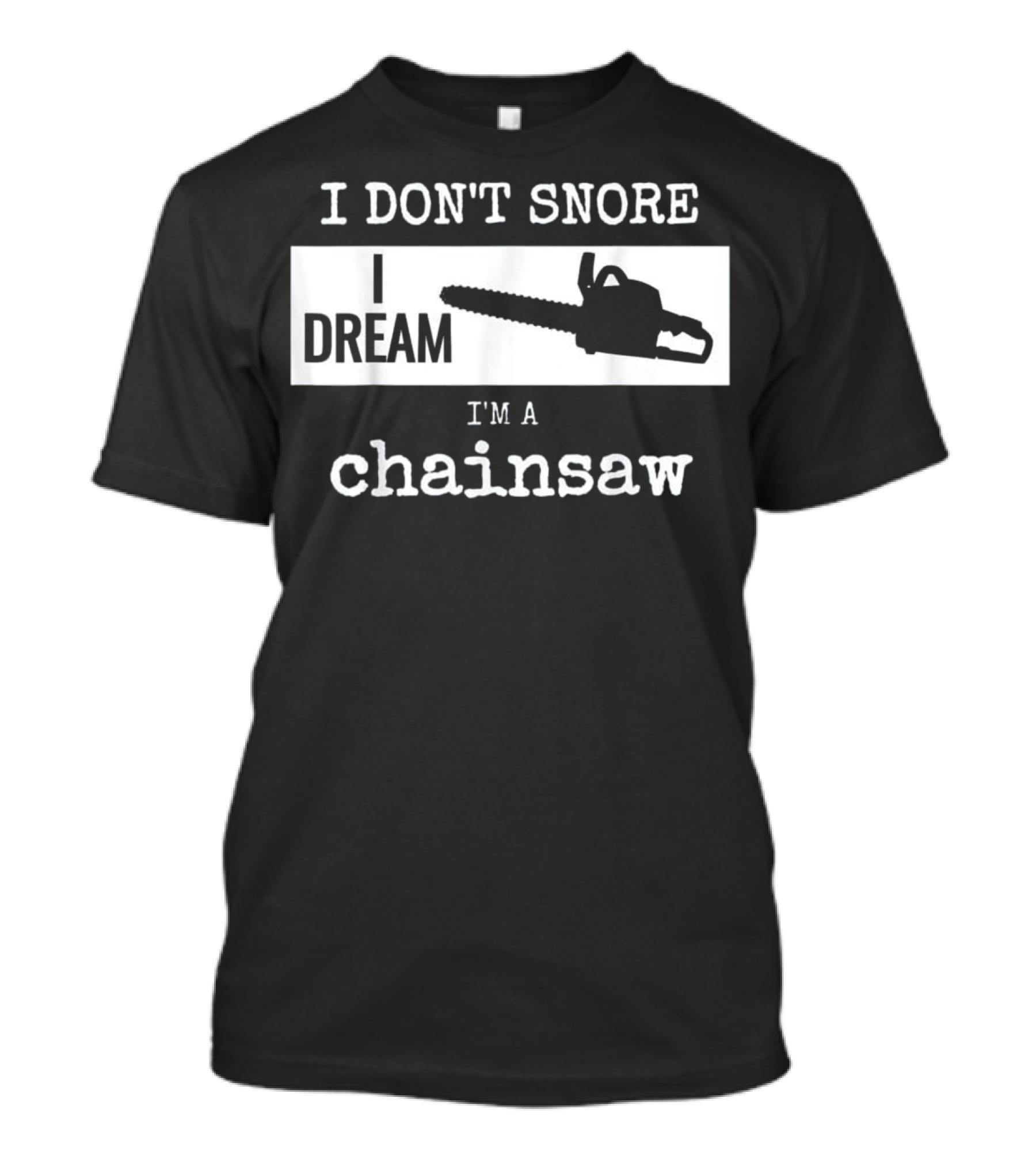 I Don't Snore I Dream I'm A Chainsaw T-Shirt