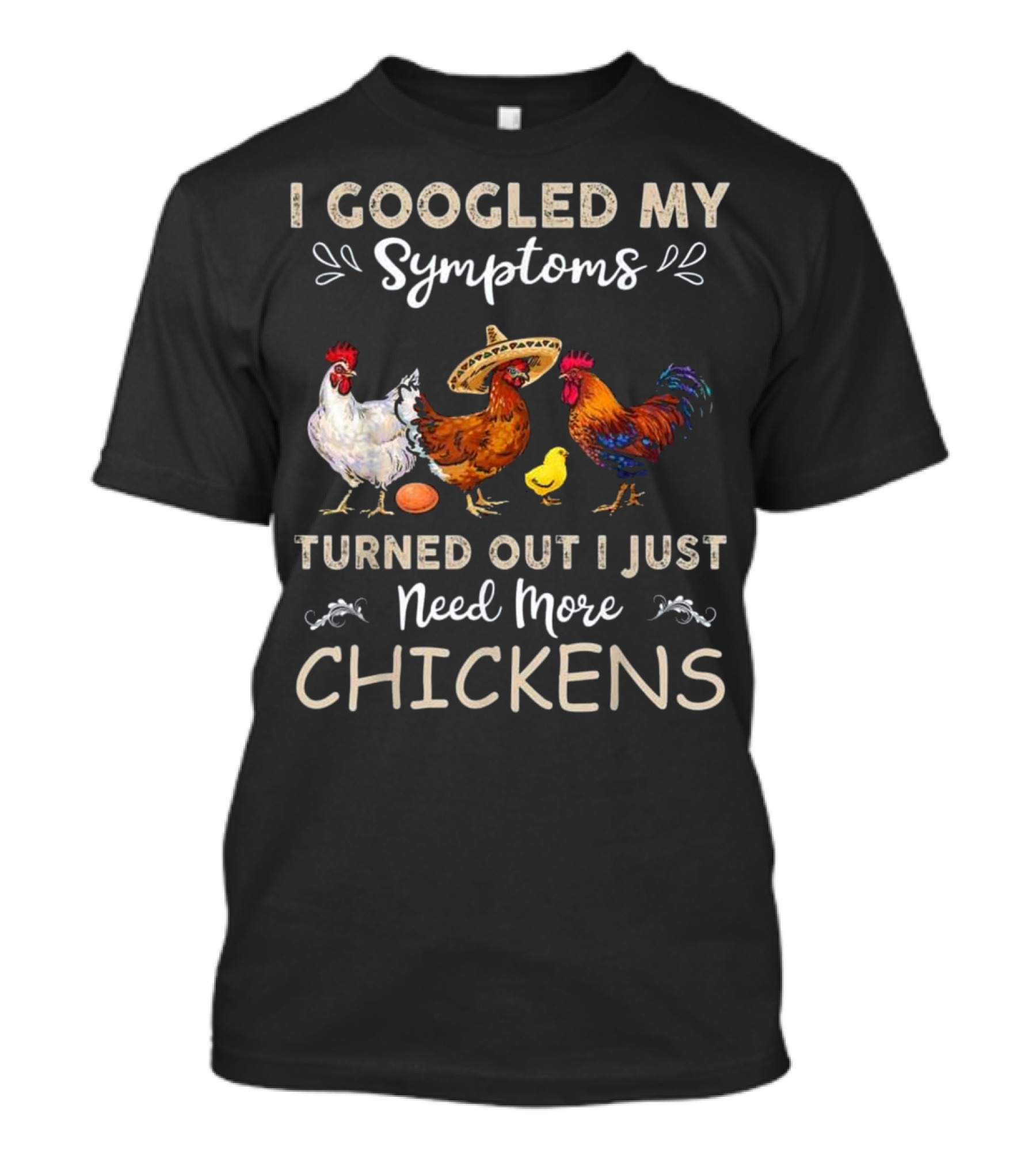 I Googled My Symptoms Turned Out I Just Need More Chickens T-Shirt