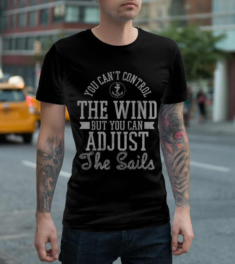 You Can't Control the Wind But You Can Adjust the Sails T-Shirt