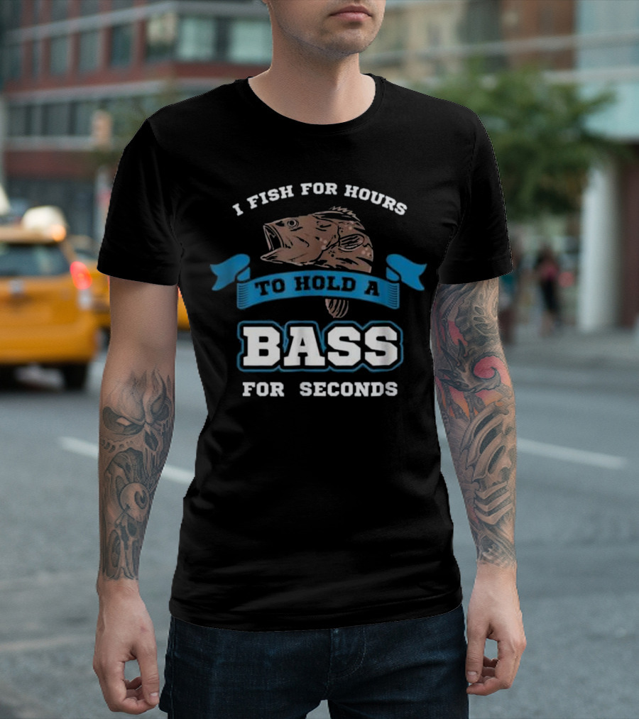 I Fish for Hours to Hold a Bass for Seconds Sarcastic Funny Bass Fishing Saying T-Shirt