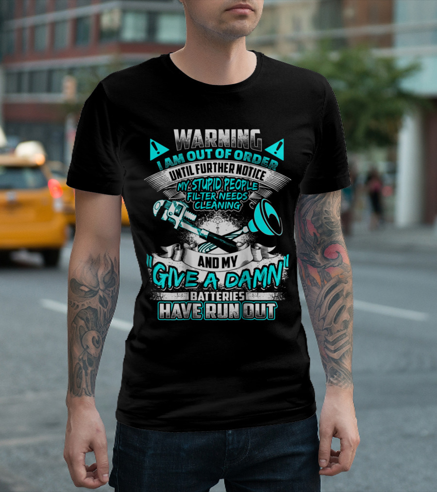 WARNING I AM OUT OF ORDER UNTIL FURTHER NOTICE MY STUPID PEOPLE FILTER NEEDS CLEANING AND MY GIVE A DAMN BATTERIES HAVE RUN OUT T-Shirt