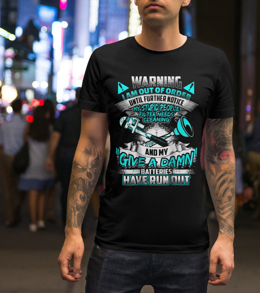 WARNING I AM OUT OF ORDER UNTIL FURTHER NOTICE MY STUPID PEOPLE FILTER NEEDS CLEANING AND MY GIVE A DAMN BATTERIES HAVE RUN OUT T-Shirt