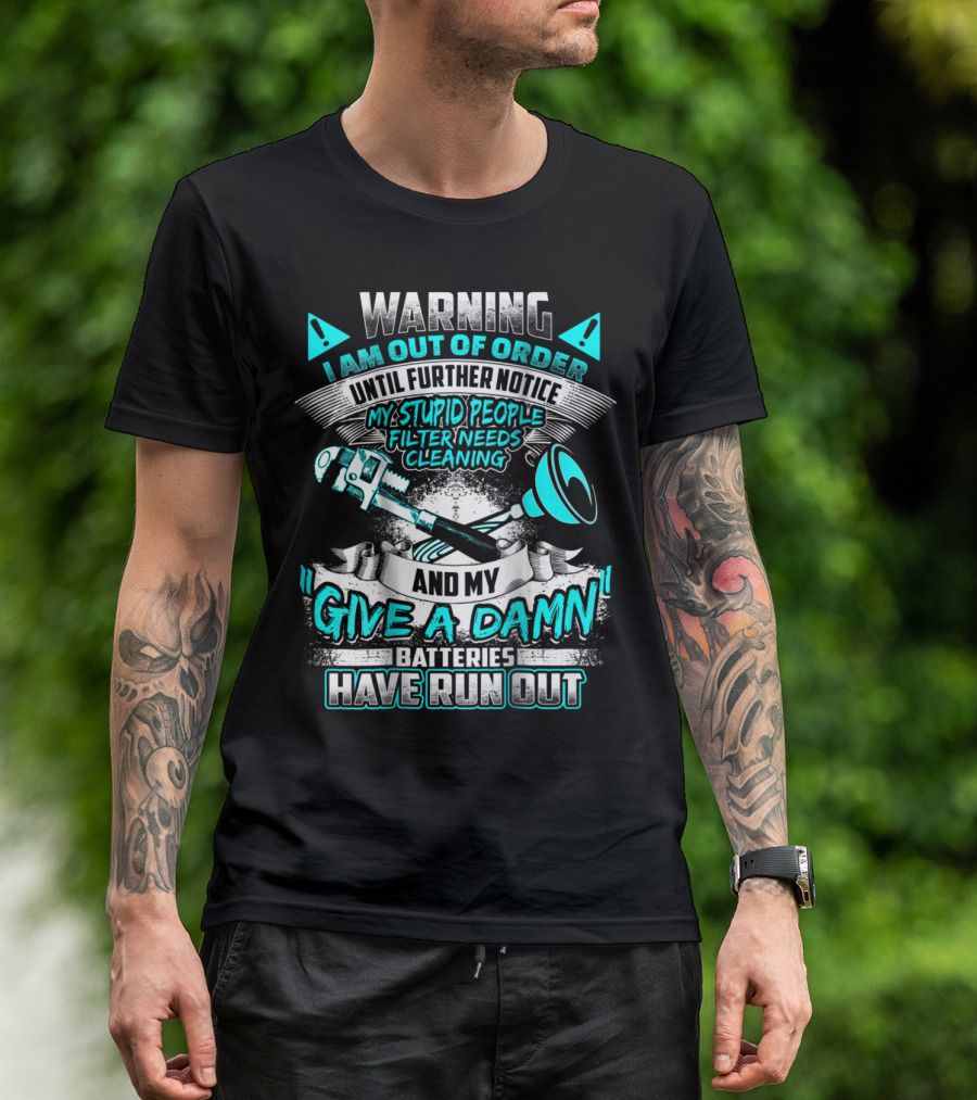 WARNING I AM OUT OF ORDER UNTIL FURTHER NOTICE MY STUPID PEOPLE FILTER NEEDS CLEANING AND MY GIVE A DAMN BATTERIES HAVE RUN OUT T-Shirt