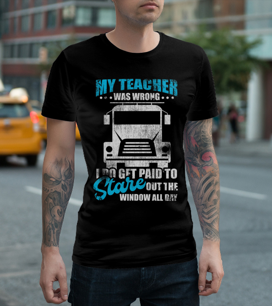 My Teacher Was Wrong I Do Get Paid to Stare Out the Window All Day Trucker Driver Humor T-Shirt
