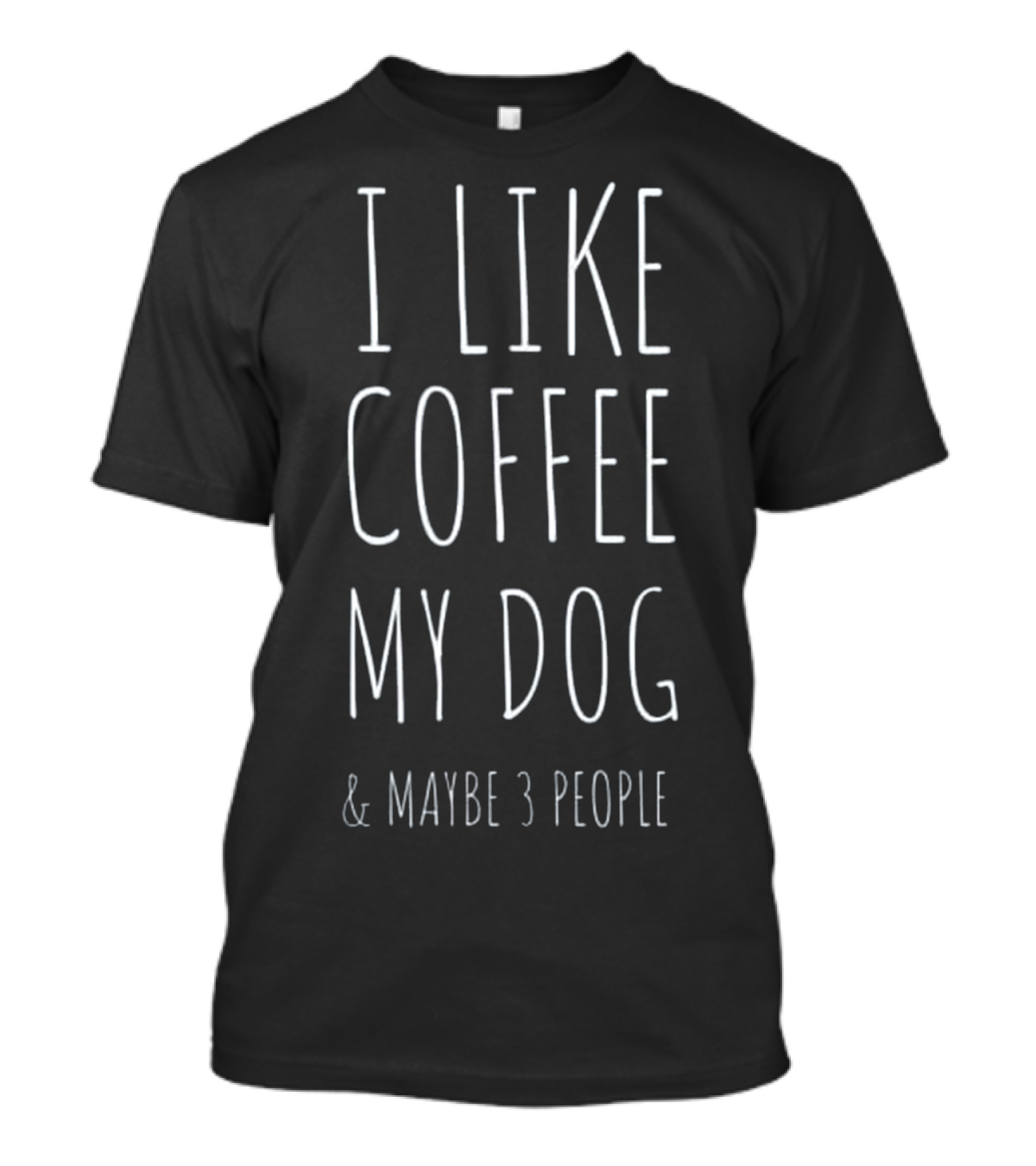 I Like Coffee My Dog And Maybe 3 People T-Shirt