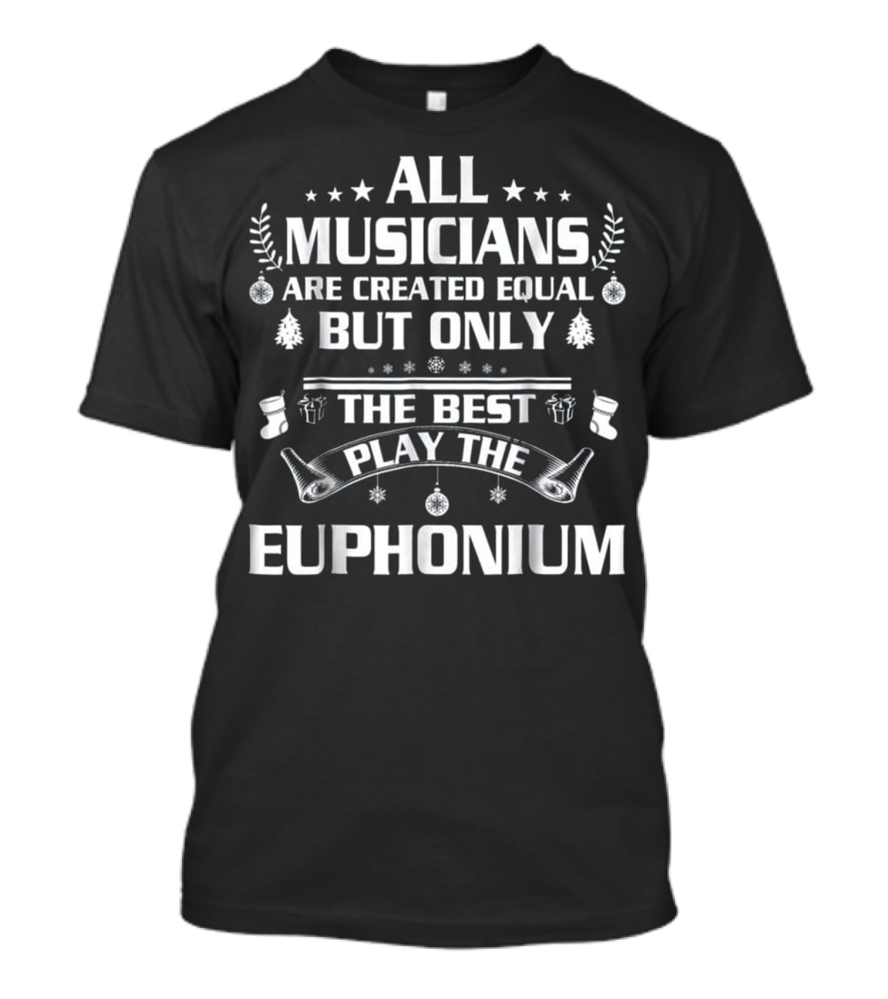 All Musicians Are Created Equal But Only The Best Play The Euphonium T-Shirt