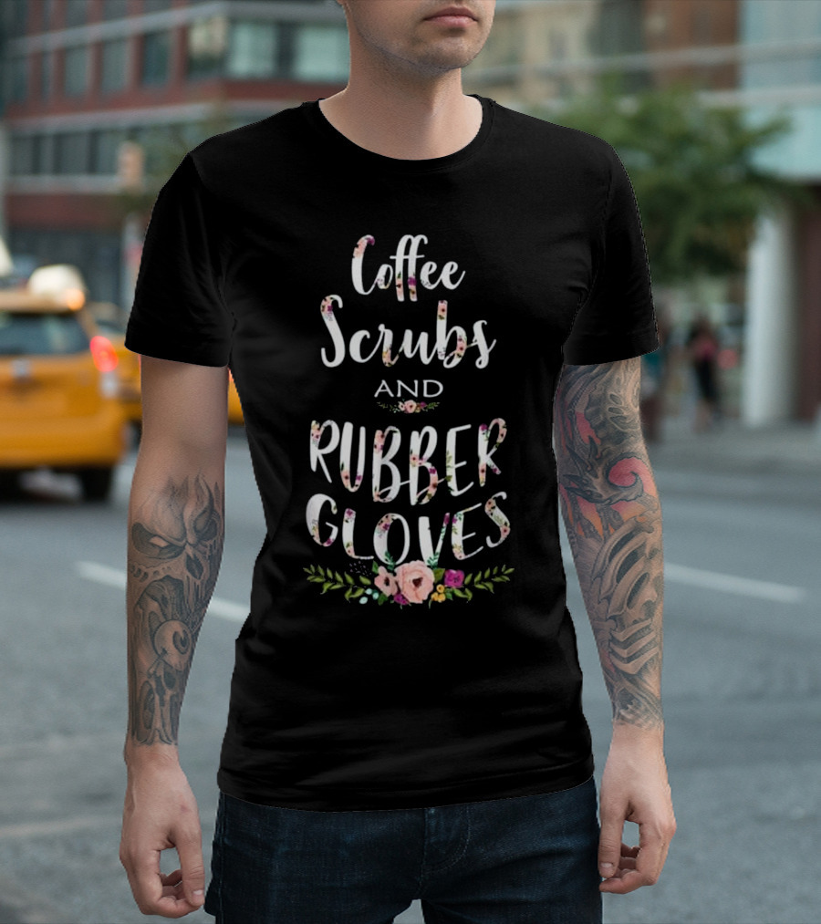 Coffee Scrubs and Rubber Gloves Floral Text T-Shirt