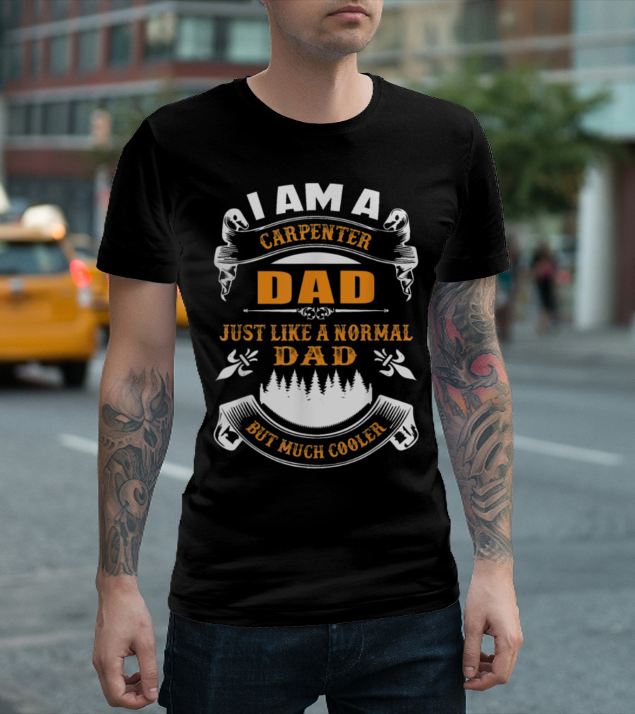 I Am A Carpenter Dad Just Like A Normal Dad But Much Cooler T-Shirt