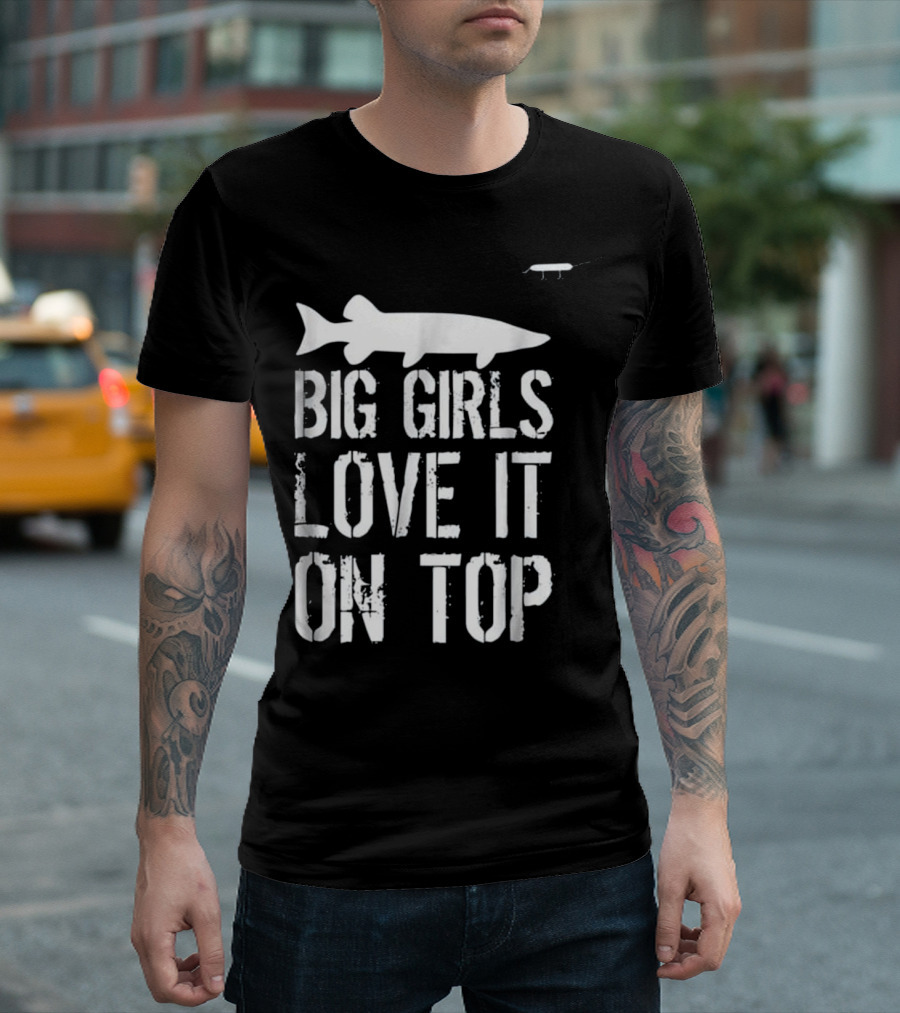 Musky Fishing Big Girls Love It On Top - Large Fish T-Shirt