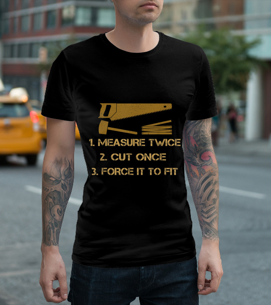 Mens Carpentry Measure Twice Cut Once Force It To Fit With Saw And Hammer T-Shirt