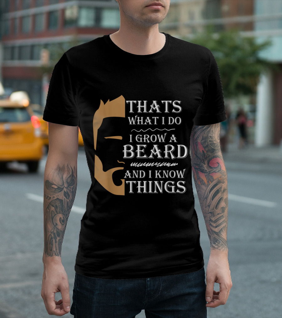 Thats What I Do I Grow a Beard and I Know Things T-Shirt