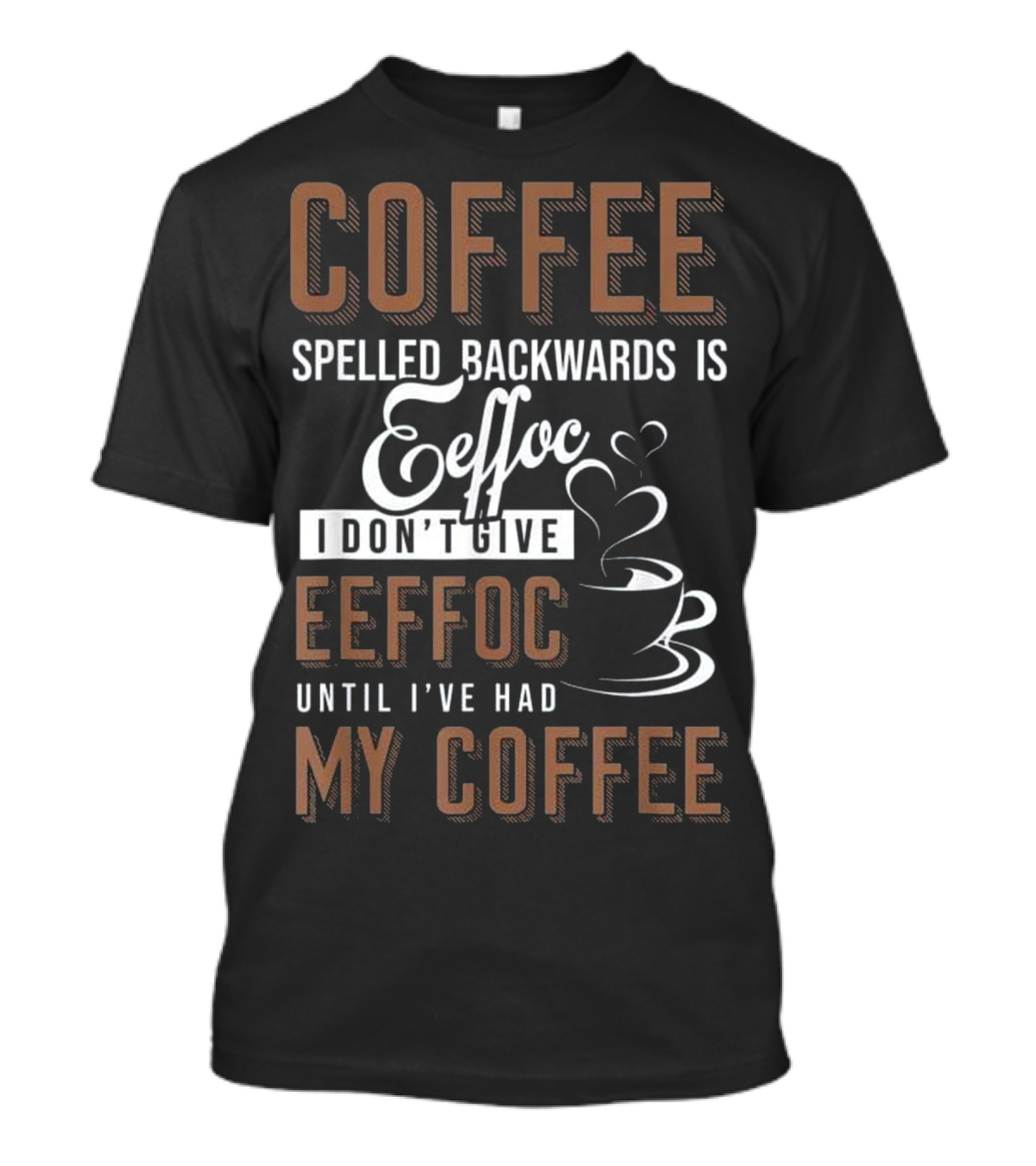 Coffee Spelled Backwards Is Eeffoc I Don't Give Eeffoc Until I've Had My Coffee T-Shirt