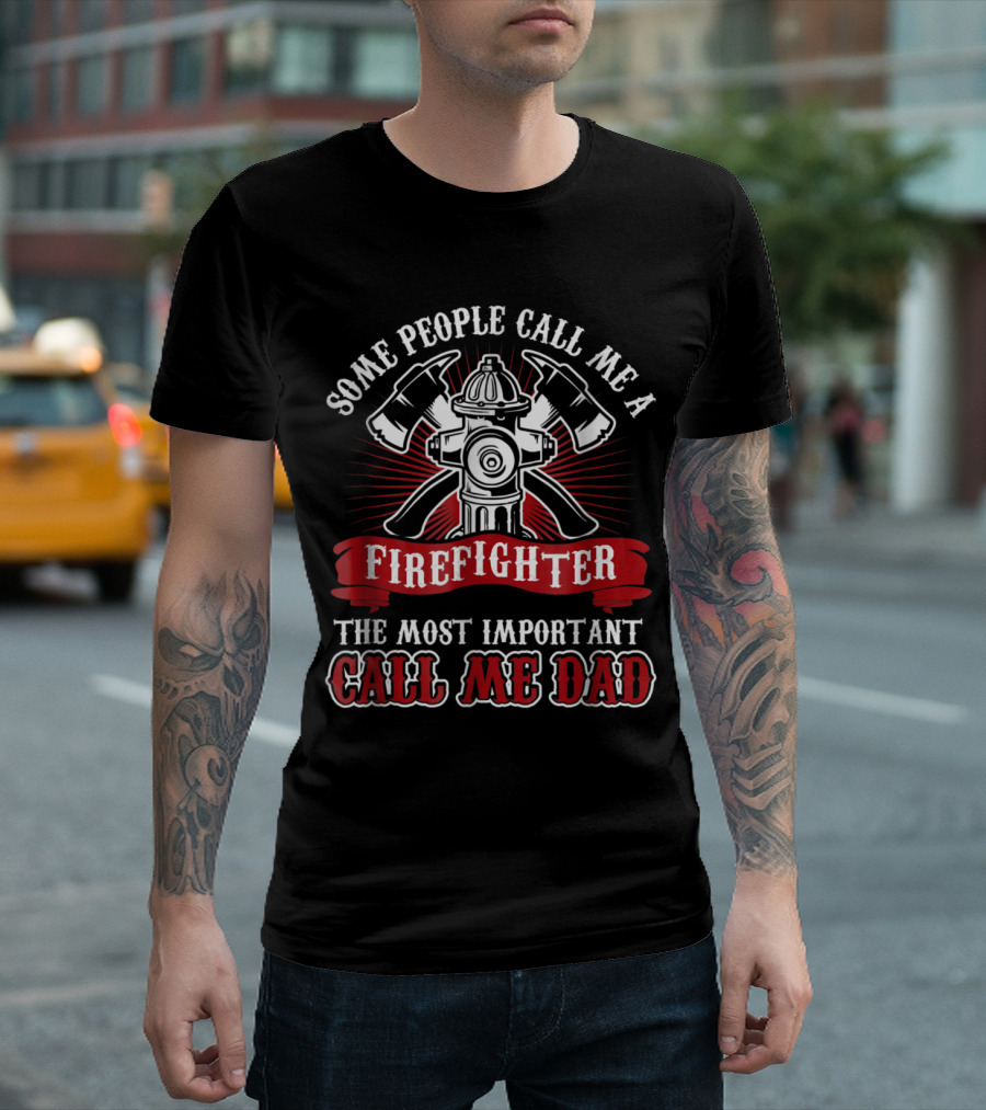 Some People Call Me a Firefighter the Most Important Call Me Dad T-Shirt