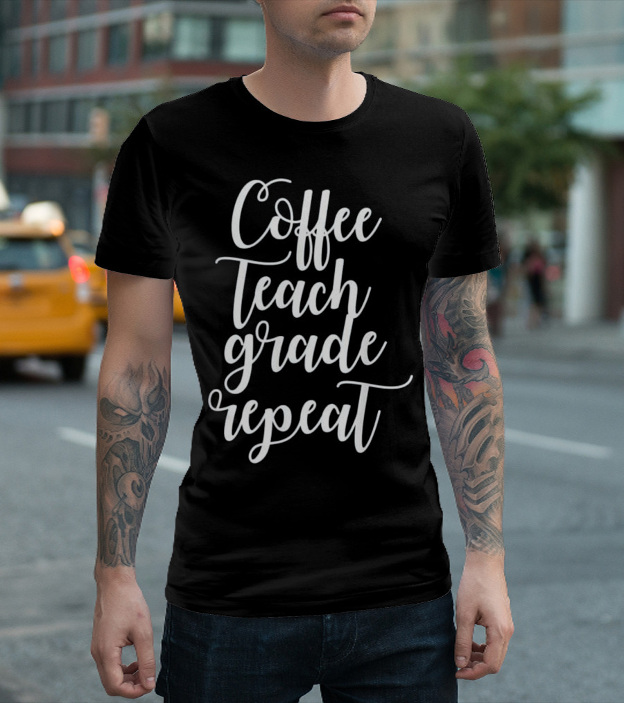Coffee Teach Grade Repeat Teacher Motivational T-Shirt