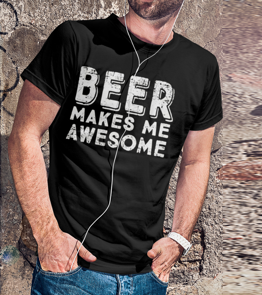 Beer Makes Me Awesome Drinking Humor T-Shirt