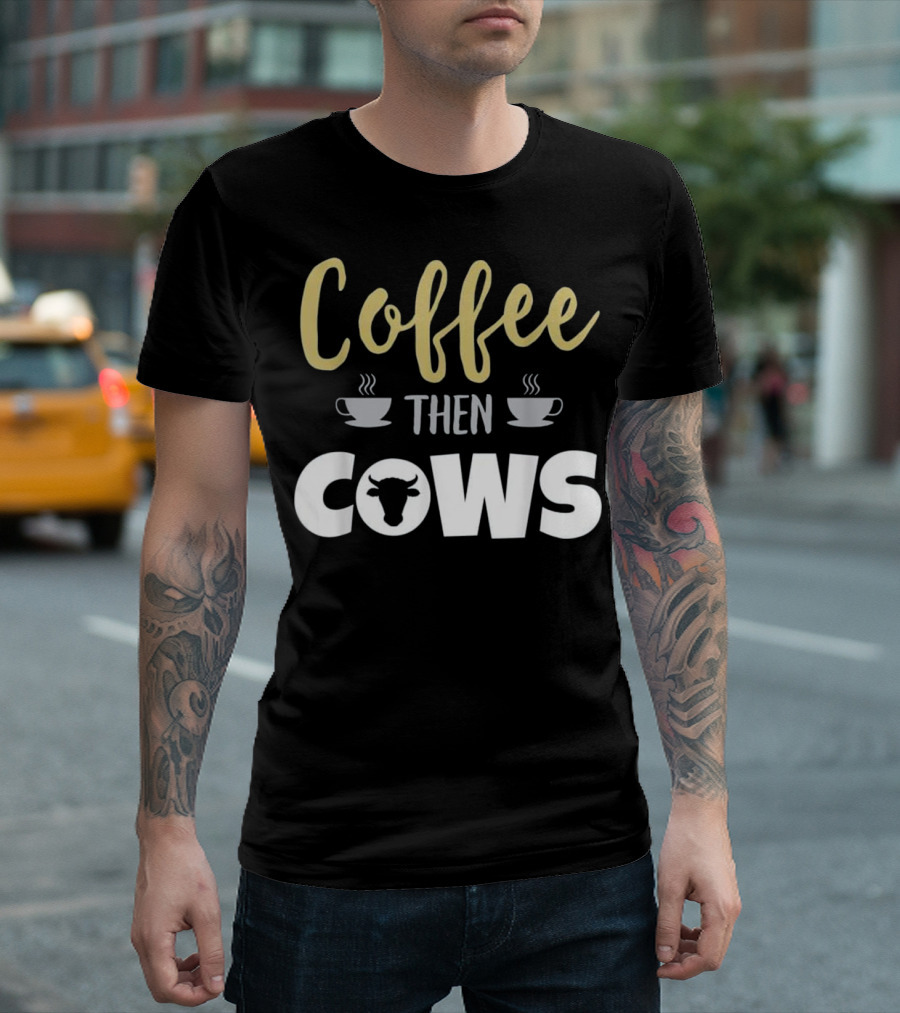 Coffee Then Cows Funny Farmer Cow T-Shirt