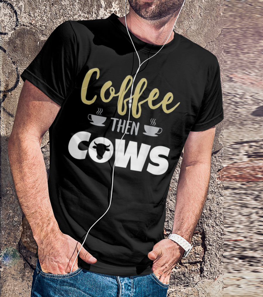 Coffee Then Cows Funny Farmer Cow T-Shirt