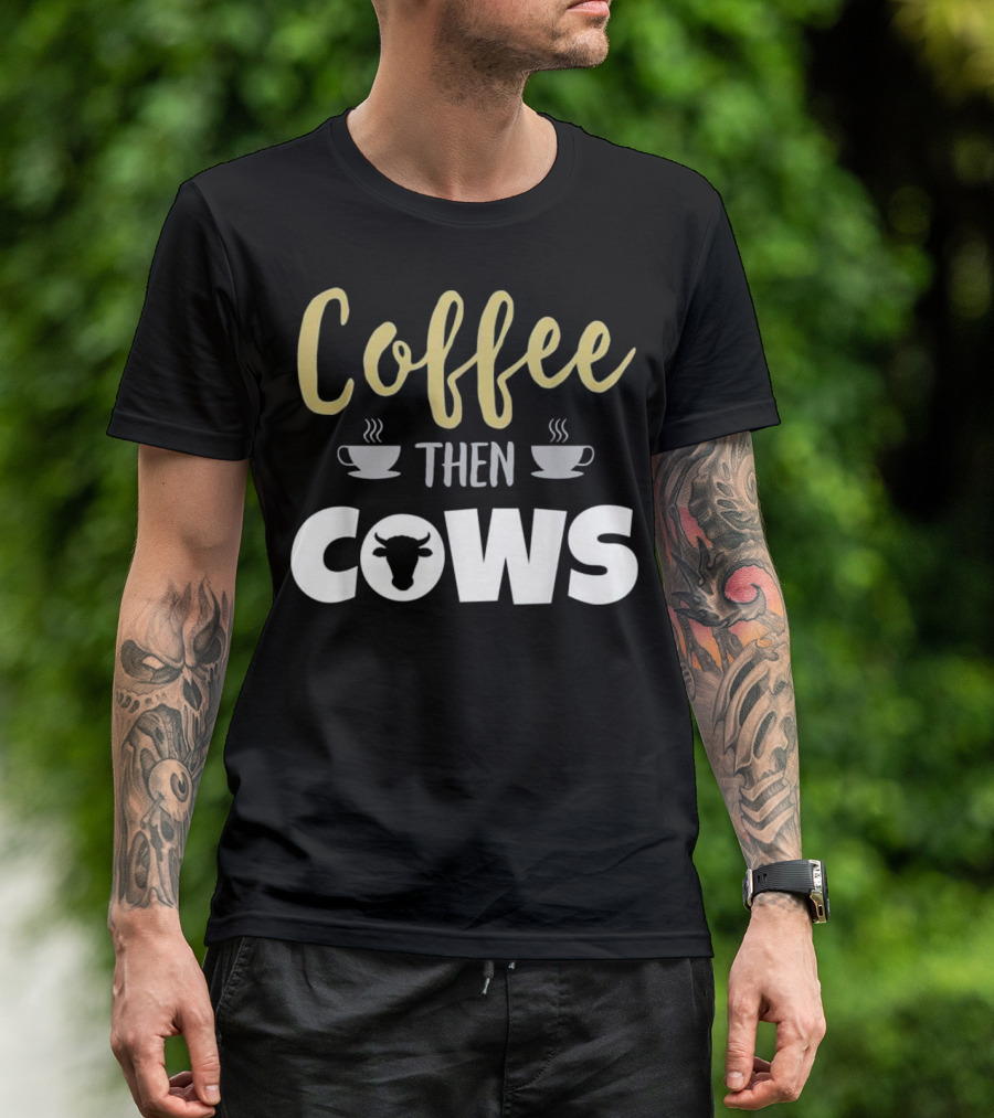 Coffee Then Cows Funny Farmer Cow T-Shirt