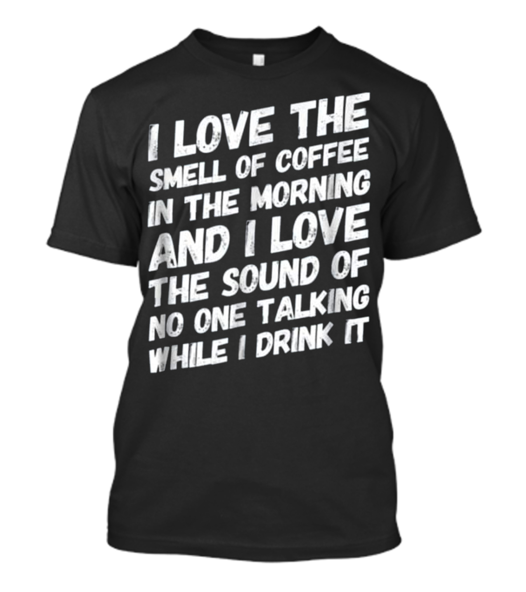 I Love The Smell Of Coffee In The Morning And I Love The Sound Of No One Talking While I Drink It T-Shirt