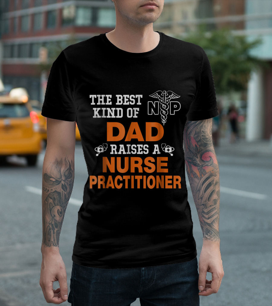 THE BEST KIND OF DAD RAISES A NURSE PRACTITIONER Caduceus Symbol NSP T-Shirt