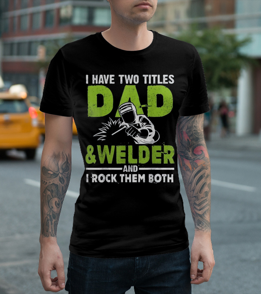 I Have Two Titles Dad and Welder and I Rock Them Both Welder T-Shirt