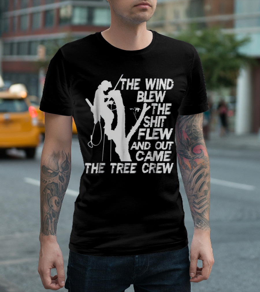 The Wind Blew The Shit Flew And Out Came The Tree Crew T-Shirt