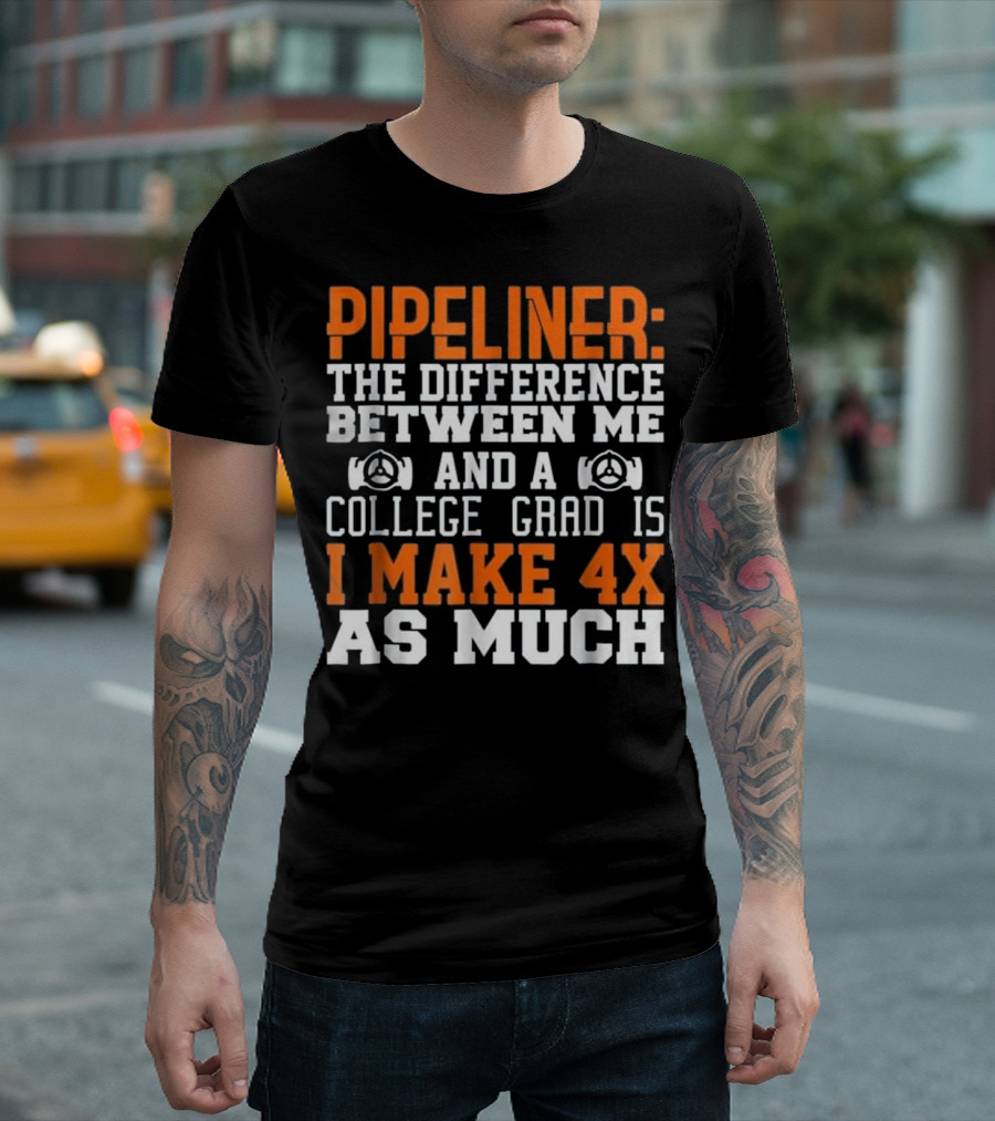 Pipeliner: The Difference Between Me and a College Grad is I Make 4x as Much T-Shirt