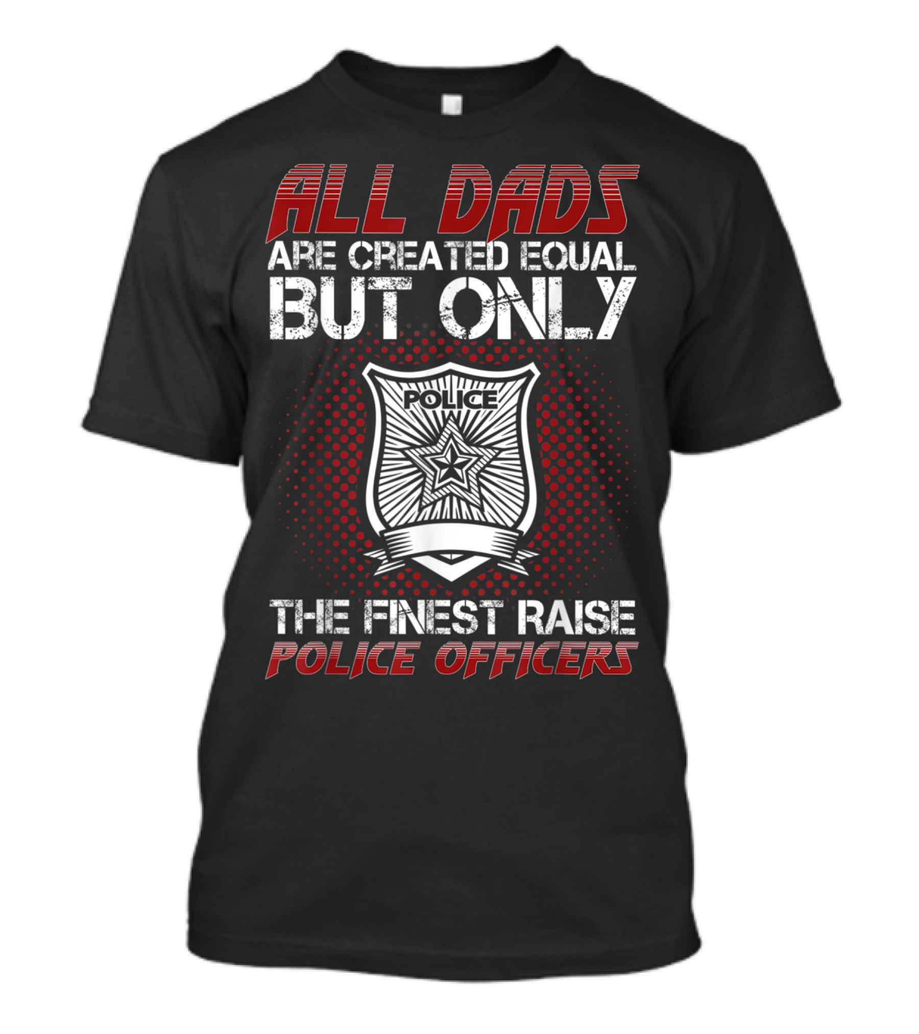 All Dads Are Created Equal But Only The Finest Raise Police Officers T-Shirt