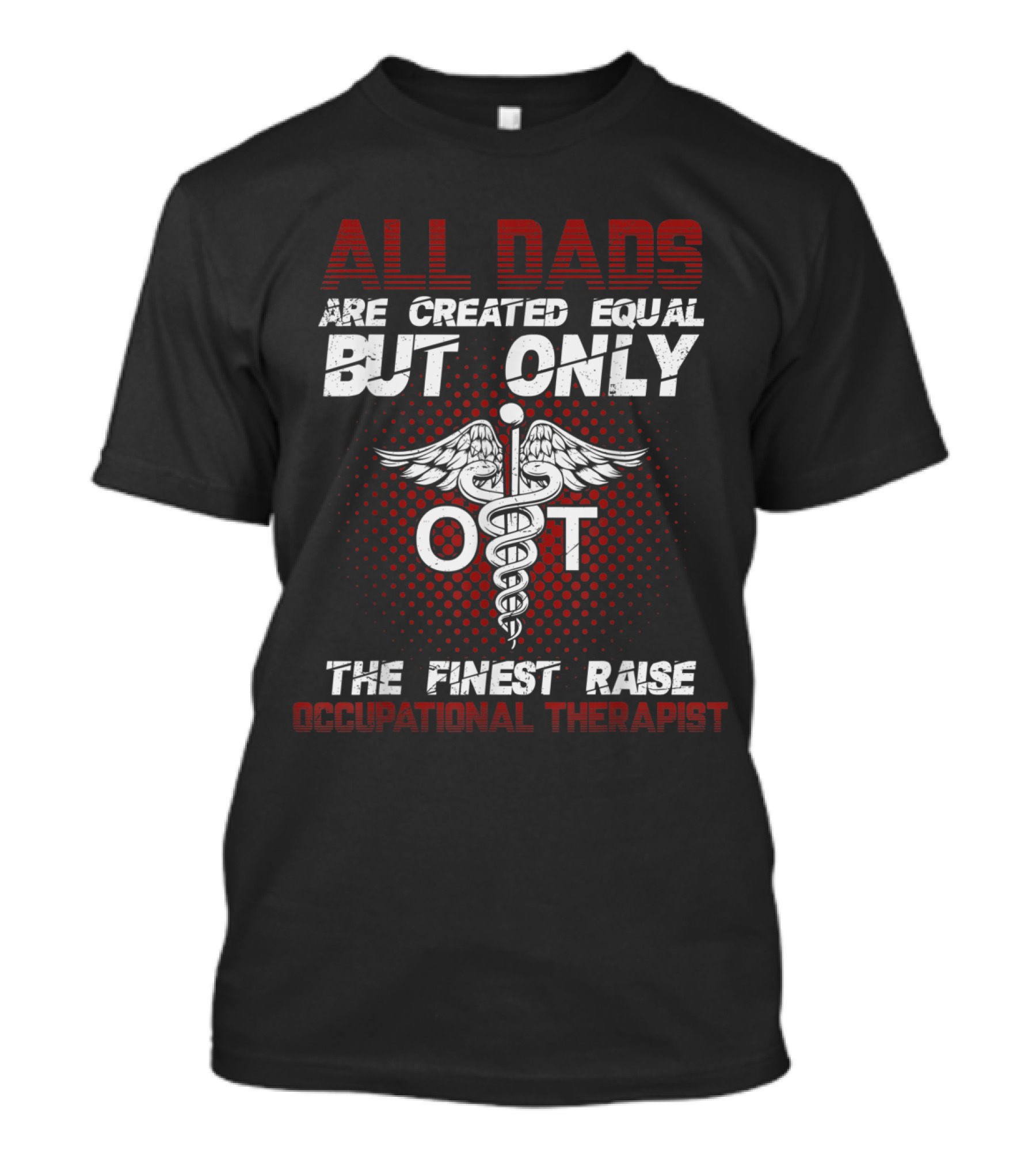 ALL DADS ARE CREATED EQUAL BUT ONLY OT THE FINEST RAISE OCCUPATIONAL THERAPIST T-Shirt