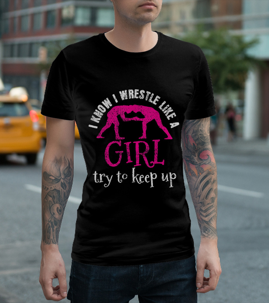 I Know I Wrestle Like a Girl Try to Keep Up T-Shirt