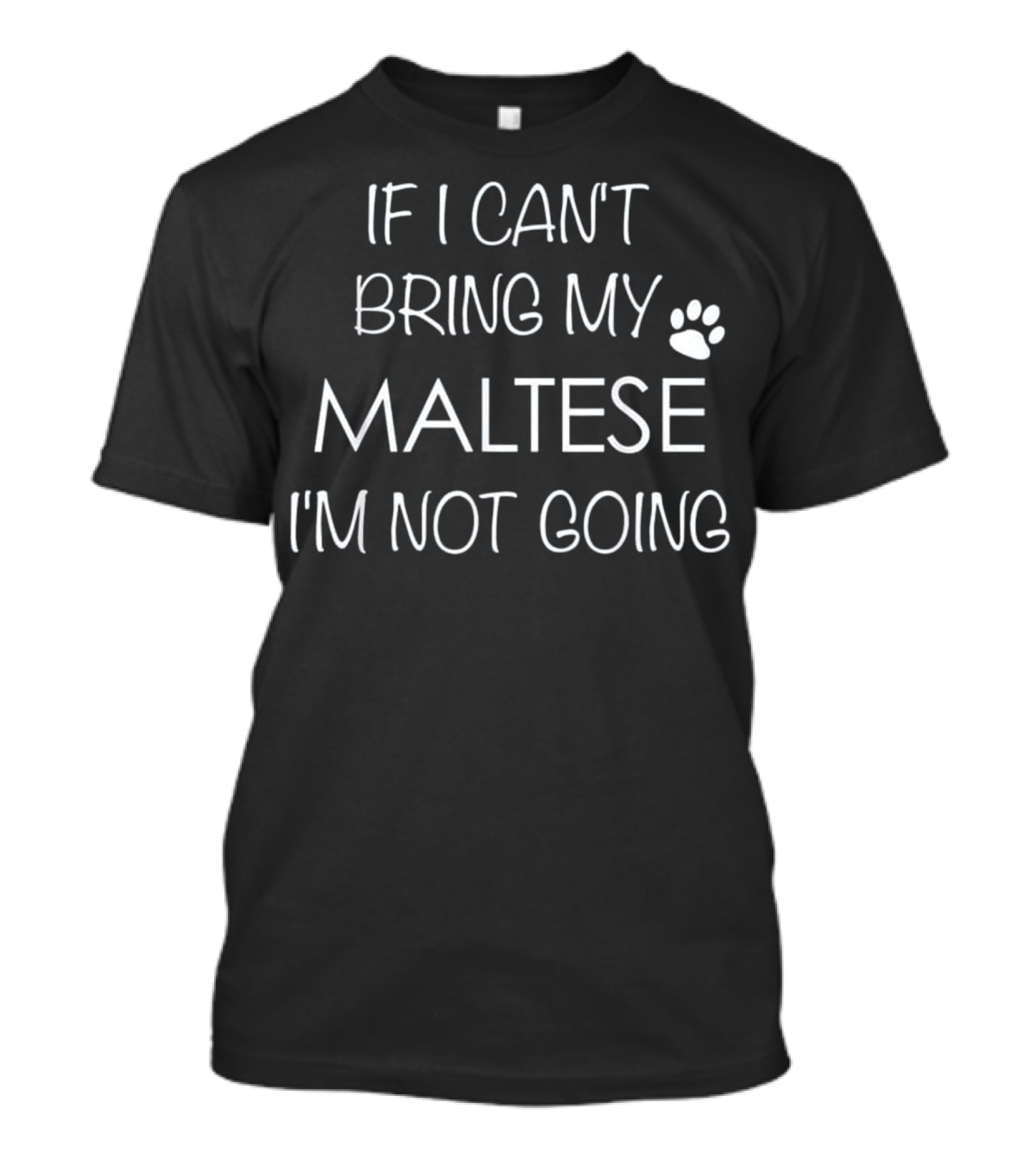 IF I CAN'T BRING MY MALTESE I'M NOT GOING T-Shirt